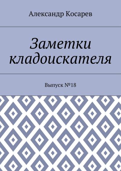 Книга Заметки кладоискателя. Выпуск №18 (Александр Косарев)